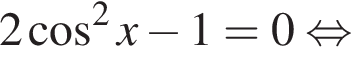 2 ко­си­нус в квад­ра­те x минус 1=0 рав­но­силь­но 