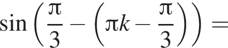 синус левая круглая скобка дробь: числитель: Пи , знаменатель: 3 конец дроби минус левая круглая скобка Пи k минус дробь: числитель: Пи , знаменатель: 3 конец дроби правая круглая скобка правая круглая скобка =