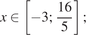 x при­над­ле­жит левая квад­рат­ная скоб­ка минус 3; дробь: чис­ли­тель: 16, зна­ме­на­тель: 5 конец дроби пра­вая квад­рат­ная скоб­ка ; 