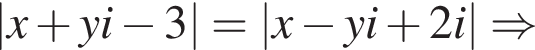 \absx плюс yi минус 3=\absx минус yi плюс 2i \Rightarrow 