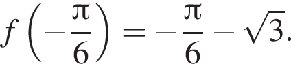 f левая круг­лая скоб­ка минус дробь: чис­ли­тель: Пи , зна­ме­на­тель: 6 конец дроби пра­вая круг­лая скоб­ка = минус дробь: чис­ли­тель: Пи , зна­ме­на­тель: 6 конец дроби минус ко­рень из 3 . 