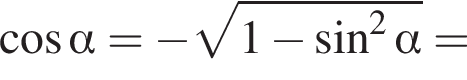  ко­си­нус альфа = минус ко­рень из: на­ча­ло ар­гу­мен­та: 1 минус синус в квад­ра­те альфа конец ар­гу­мен­та =