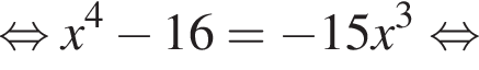  рав­но­силь­но x в сте­пе­ни 4 минус 16= минус 15x в кубе рав­но­силь­но 