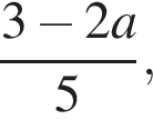  дробь: чис­ли­тель: 3 минус 2a, зна­ме­на­тель: 5 конец дроби , 