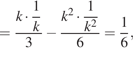 = дробь: чис­ли­тель: k умно­жить на \dfrac1, зна­ме­на­тель: k конец дроби 3 минус дробь: чис­ли­тель: k в квад­ра­те умно­жить на \dfrac1, зна­ме­на­тель: k в квад­ра­те конец дроби 6 = дробь: чис­ли­тель: 1, зна­ме­на­тель: 6 конец дроби , 