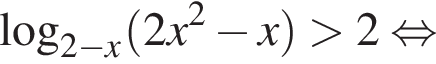 ло­га­рифм по ос­но­ва­нию левая круг­лая скоб­ка 2 минус x пра­вая круг­лая скоб­ка левая круг­лая скоб­ка 2x в квад­ра­те минус x пра­вая круг­лая скоб­ка боль­ше 2 рав­но­силь­но 