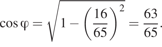 косинус \varphi = корень из: начало аргумента: 1 минус левая круглая скобка дробь: числитель: 16, знаменатель: 65 конец дроби правая круглая скобка в квадрате конец аргумента = дробь: числитель: 63, знаменатель: 65 конец дроби .