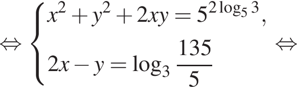  рав­но­силь­но левая фи­гур­ная скоб­ка \beginaligned x в квад­ра­те плюс y в квад­ра­те плюс 2xy=5 в сте­пе­ни левая круг­лая скоб­ка 2 ло­га­рифм по ос­но­ва­нию 5 3 пра­вая круг­лая скоб­ка , 2x минус y= ло­га­рифм по ос­но­ва­нию целая часть: 3, дроб­ная часть: чис­ли­тель: 135, зна­ме­на­тель: 5 \endaligned. рав­но­силь­но 