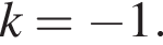 k= минус 1.