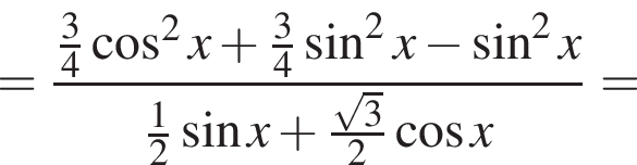 = дробь: числитель: \tfrac34 косинус в квадрате x плюс \tfrac34 синус в квадрате x минус синус в квадрате x, знаменатель: \tfrac12 синус x плюс \tfrac корень из: начало аргумента: 3 конец аргумента 2 косинус x конец дроби =