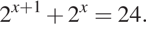 2 в сте­пе­ни левая круг­лая скоб­ка x плюс 1 пра­вая круг­лая скоб­ка плюс 2 в сте­пе­ни x =24.