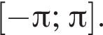  левая квад­рат­ная скоб­ка минус Пи ; Пи пра­вая квад­рат­ная скоб­ка .