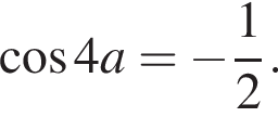  ко­си­нус 4a= минус дробь: чис­ли­тель: 1, зна­ме­на­тель: 2 конец дроби .