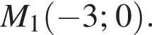 M_1 левая круг­лая скоб­ка минус 3;0 пра­вая круг­лая скоб­ка .