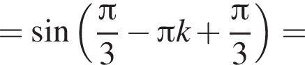 = синус левая круглая скобка дробь: числитель: Пи , знаменатель: 3 конец дроби минус Пи k плюс дробь: числитель: Пи , знаменатель: 3 конец дроби правая круглая скобка =