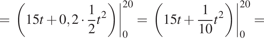 = левая круглая скобка 15t плюс 0,2 умножить на дробь: числитель: 1, знаменатель: 2 конец дроби t в квадрате правая круглая скобка |_0 в степени левая круглая скобка 20 правая круглая скобка = левая круглая скобка 15t плюс дробь: числитель: 1, знаменатель: 10 конец дроби t в квадрате правая круглая скобка |_0 в степени левая круглая скобка 20 правая круглая скобка =