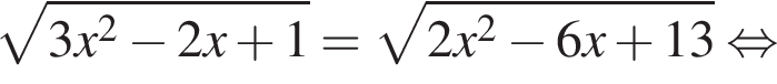  ко­рень из: на­ча­ло ар­гу­мен­та: 3x конец ар­гу­мен­та в квад­ра­те минус 2x плюс 1= ко­рень из: на­ча­ло ар­гу­мен­та: 2x конец ар­гу­мен­та в квад­ра­те минус 6x плюс 13 рав­но­силь­но 