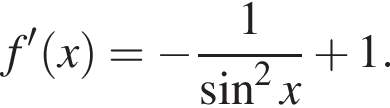 f' левая круг­лая скоб­ка x пра­вая круг­лая скоб­ка = минус дробь: чис­ли­тель: 1, зна­ме­на­тель: синус в квад­ра­те x конец дроби плюс 1. 