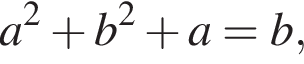 a в квад­ра­те плюс b в квад­ра­те плюс a=b,