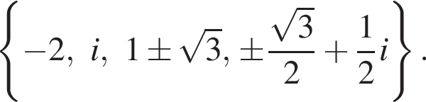 левая фигурная скобка минус 2, i, 1\pm корень из: начало аргумента: 3 конец аргумента , \pm дробь: числитель: корень из: начало аргумента: 3 конец аргумента , знаменатель: 2 конец дроби плюс дробь: числитель: 1, знаменатель: 2 конец дроби i правая фигурная скобка .