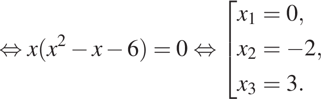  рав­но­силь­но x левая круг­лая скоб­ка x в квад­ра­те минус x минус 6 пра­вая круг­лая скоб­ка =0 рав­но­силь­но со­во­куп­ность вы­ра­же­ний x_1=0,x_2= минус 2, x_3=3. конец со­во­куп­но­сти . 