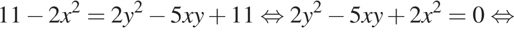 11 минус 2x в квад­ра­те =2y в квад­ра­те минус 5xy плюс 11 рав­но­силь­но 2y в квад­ра­те минус 5xy плюс 2x в квад­ра­те =0 рав­но­силь­но 