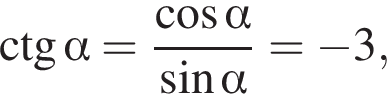 \ctg альфа = дробь: чис­ли­тель: ко­си­нус альфа , зна­ме­на­тель: синус альфа конец дроби = минус 3, 