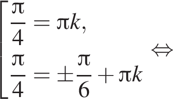  со­во­куп­ность вы­ра­же­ний дробь: чис­ли­тель: Пи , зна­ме­на­тель: 4 конец дроби = Пи k, дробь: чис­ли­тель: Пи , зна­ме­на­тель: 4 конец дроби =\pm дробь: чис­ли­тель: Пи , зна­ме­на­тель: 6 конец дроби плюс Пи k конец со­во­куп­но­сти . рав­но­силь­но 