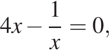 4x минус дробь: чис­ли­тель: 1, зна­ме­на­тель: x конец дроби =0, 