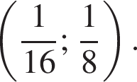  левая круг­лая скоб­ка дробь: чис­ли­тель: 1, зна­ме­на­тель: 16 конец дроби ; дробь: чис­ли­тель: 1, зна­ме­на­тель: 8 конец дроби пра­вая круг­лая скоб­ка . 
