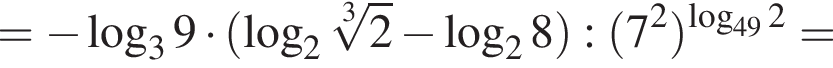 = минус логарифм по основанию 3 9 умножить на левая круглая скобка логарифм по основанию 2 корень 3 степени из: начало аргумента: 2 конец аргумента минус логарифм по основанию 2 8 правая круглая скобка : левая круглая скобка 7 в квадрате правая круглая скобка в степени левая круглая скобка логарифм по основанию левая круглая скобка 49 правая круглая скобка 2 правая круглая скобка =