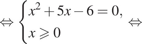  рав­но­силь­но си­сте­ма вы­ра­же­ний x в квад­ра­те плюс 5x минус 6=0,x боль­ше или равно 0 конец си­сте­мы . рав­но­силь­но 