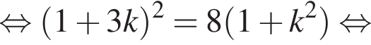 равносильно левая круглая скобка 1 плюс 3k правая круглая скобка в квадрате =8 левая круглая скобка 1 плюс k в квадрате правая круглая скобка равносильно