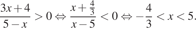  дробь: чис­ли­тель: 3x плюс 4, зна­ме­на­тель: 5 минус x конец дроби боль­ше 0 рав­но­силь­но дробь: чис­ли­тель: x плюс дробь: чис­ли­тель: 4, зна­ме­на­тель: 3 конец дроби , зна­ме­на­тель: x минус 5 конец дроби мень­ше 0 рав­но­силь­но минус дробь: чис­ли­тель: 4, зна­ме­на­тель: 3 конец дроби мень­ше x мень­ше 5. 