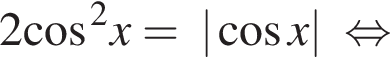 2 косинус в степени левая круглая скобка 2 правая круглая скобка x=| косинус x| равносильно
