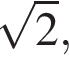  ко­рень из 2 ,
