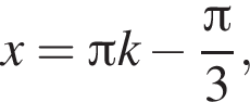 x= Пи k минус дробь: чис­ли­тель: Пи , зна­ме­на­тель: 3 конец дроби , 