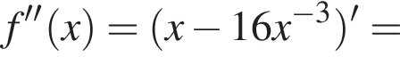 f'' левая круг­лая скоб­ка x пра­вая круг­лая скоб­ка = левая круг­лая скоб­ка x минус 16x в сте­пе­ни левая круг­лая скоб­ка минус 3 пра­вая круг­лая скоб­ка пра­вая круг­лая скоб­ка '=