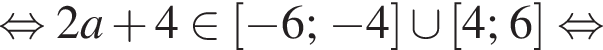 равносильно 2a плюс 4 принадлежит левая квадратная скобка минус 6; минус 4 правая квадратная скобка \cup левая квадратная скобка 4;6 правая квадратная скобка равносильно