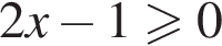2x минус 1 боль­ше или равно 0