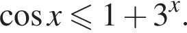  ко­си­нус x мень­ше или равно 1 плюс 3 в сте­пе­ни левая круг­лая скоб­ка x пра­вая круг­лая скоб­ка .