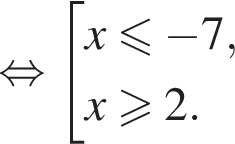  рав­но­силь­но со­во­куп­ность вы­ра­же­ний x мень­ше или равно минус 7,x боль­ше или равно 2. конец со­во­куп­но­сти . 