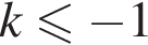 k мень­ше или равно минус 1