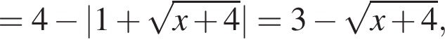 = 4 минус |1 плюс корень из: начало аргумента: x плюс 4 конец аргумента | = 3 минус корень из: начало аргумента: x плюс 4 конец аргумента ,