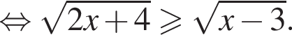  рав­но­силь­но ко­рень из: на­ча­ло ар­гу­мен­та: 2x плюс 4 конец ар­гу­мен­та боль­ше или равно ко­рень из: на­ча­ло ар­гу­мен­та: x минус 3 конец ар­гу­мен­та .