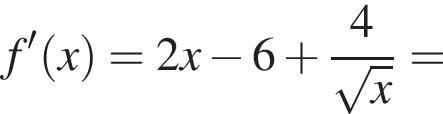 f' левая круг­лая скоб­ка x пра­вая круг­лая скоб­ка = 2x минус 6 плюс дробь: чис­ли­тель: 4, зна­ме­на­тель: ко­рень из x конец дроби = 