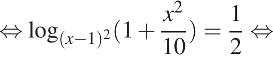  рав­но­силь­но ло­га­рифм по ос­но­ва­нию левая круг­лая скоб­ка левая круг­лая скоб­ка x минус 1 пра­вая круг­лая скоб­ка в квад­ра­те пра­вая круг­лая скоб­ка левая круг­лая скоб­ка 1 плюс дробь: чис­ли­тель: x в квад­ра­те , зна­ме­на­тель: 10 конец дроби пра­вая круг­лая скоб­ка = дробь: чис­ли­тель: 1, зна­ме­на­тель: 2 конец дроби рав­но­силь­но 