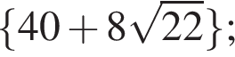  левая фи­гур­ная скоб­ка 40 плюс 8 ко­рень из: на­ча­ло ар­гу­мен­та: 22 конец ар­гу­мен­та пра­вая фи­гур­ная скоб­ка ; 