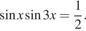  синус x синус 3x= дробь: чис­ли­тель: 1, зна­ме­на­тель: 2 конец дроби . 