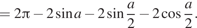 = 2 Пи минус 2 синус a минус 2 синус дробь: чис­ли­тель: a, зна­ме­на­тель: 2 конец дроби минус 2 ко­си­нус дробь: чис­ли­тель: a, зна­ме­на­тель: 2 конец дроби . 